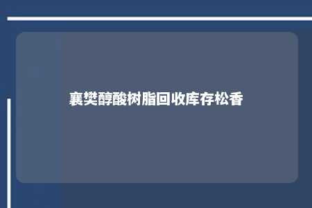 襄樊醇酸树脂回收库存松香