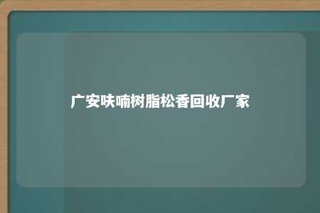 广安呋喃树脂松香回收厂家