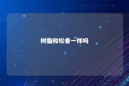 树脂和松香一样吗