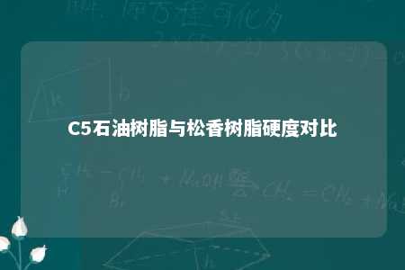 C5石油树脂与松香树脂硬度对比