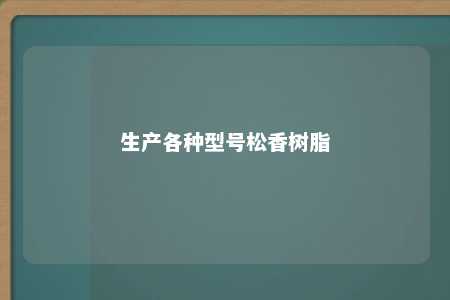 生产各种型号松香树脂