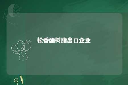 松香酯树脂出口企业