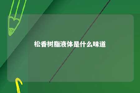 松香树脂液体是什么味道