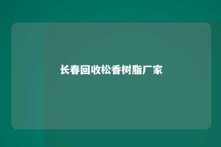 长春回收松香树脂厂家
