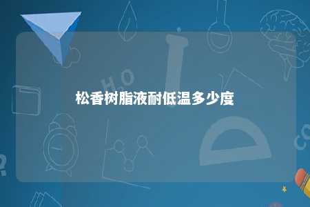 松香树脂液耐低温多少度