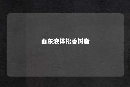 山东液体松香树脂