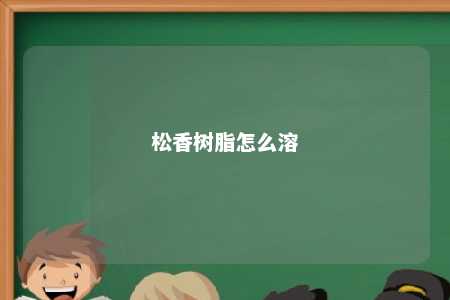松香树脂怎么溶