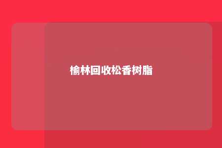 榆林回收松香树脂