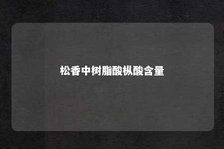 松香中树脂酸枞酸含量