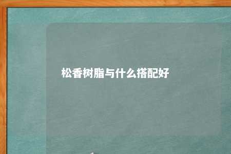 松香树脂与什么搭配好
