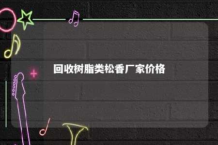 回收树脂类松香厂家价格