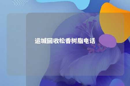 运城回收松香树脂电话
