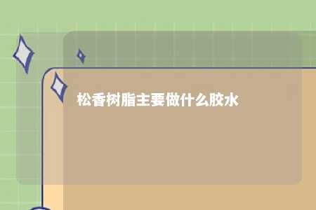 松香树脂主要做什么胶水