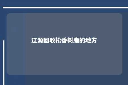 辽源回收松香树脂的地方