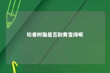 松香树脂是否耐黄变绿呢