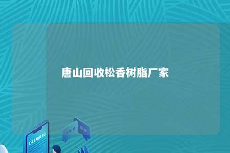 唐山回收松香树脂厂家