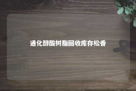 通化醇酸树脂回收库存松香