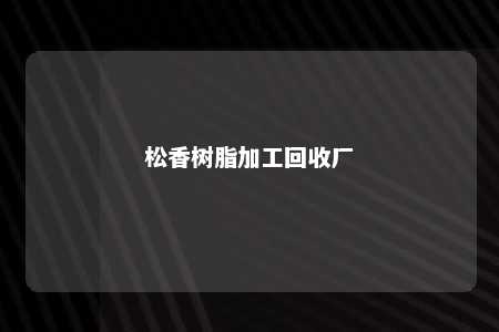 松香树脂加工回收厂