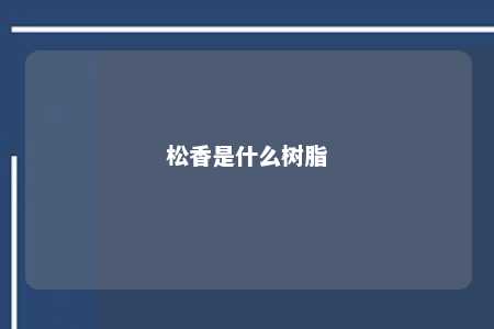 松香是什么树脂