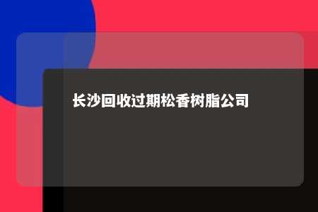 长沙回收过期松香树脂公司