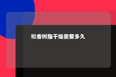 松香树脂干燥需要多久