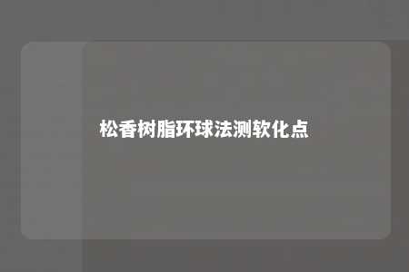 松香树脂环球法测软化点