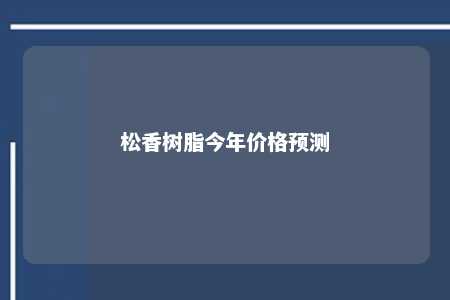 松香树脂今年价格预测