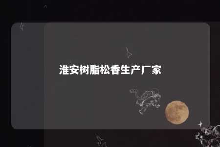 淮安树脂松香生产厂家