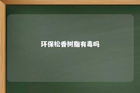 环保松香树脂有毒吗