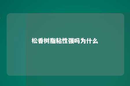 松香树脂粘性强吗为什么