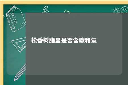 松香树脂里是否含碳和氧