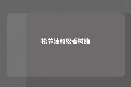 松节油和松香树脂
