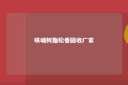 呋喃树脂松香回收厂家