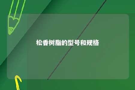松香树脂的型号和规格