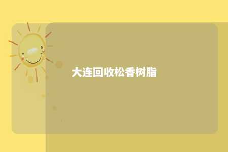 大连回收松香树脂