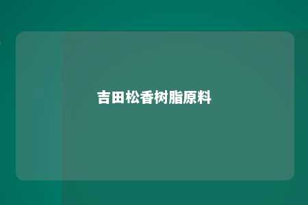吉田松香树脂原料