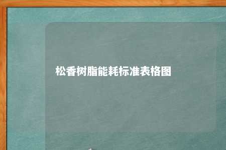 松香树脂能耗标准表格图