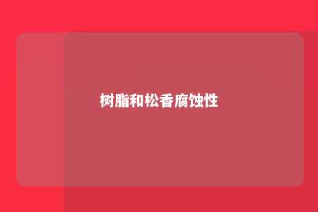 树脂和松香腐蚀性