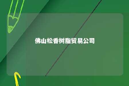 佛山松香树脂贸易公司