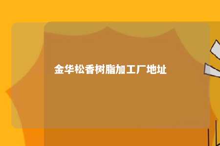 金华松香树脂加工厂地址