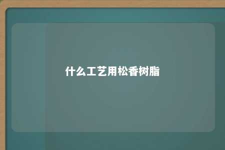什么工艺用松香树脂
