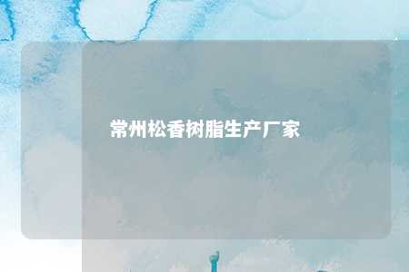 常州松香树脂生产厂家