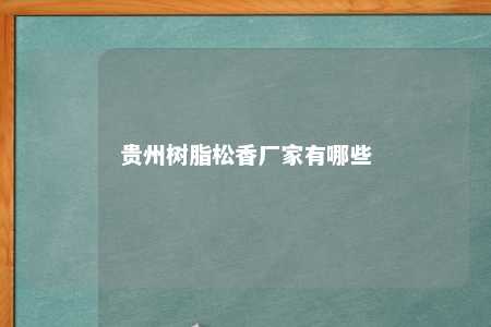 贵州树脂松香厂家有哪些