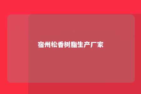 宿州松香树脂生产厂家