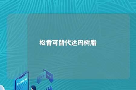 松香可替代达玛树脂