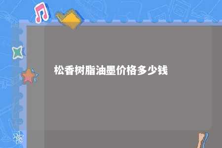 松香树脂油墨价格多少钱