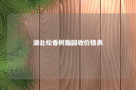 湖北松香树脂回收价格表