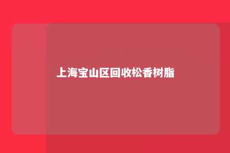 上海宝山区回收松香树脂