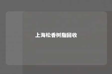 上海松香树脂回收