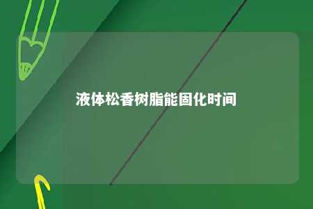 液体松香树脂能固化时间